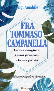 Fra Tommaso Campanella. La sua congiura, i suoi processi e la sua pazzia (Ed. integrale in due volumi).  Luigi Amabile