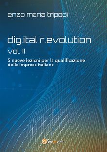 dig.ital r.evolution - vol. II - 5 nuove lezioni per la qualificazione delle imprese italiane.  Enzo Maria Tripodi