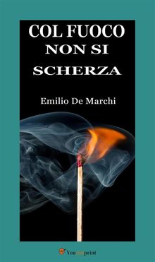 Col fuoco non si scherza.  Emilio De Marchi