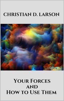 Your Forces and How to Use Them.  Christian D. Larson