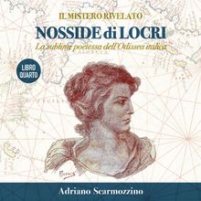 Il mistero rivelato - Nosside di Locri, la sublime poetessa dellOdissea italica - Libro Quarto.  Adriano Scarmozzino