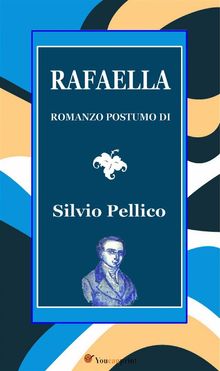 Rafaella. Romanzo postumo di S. Pellico.  Silvio Pellico