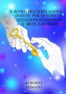 Il ruolo della relazione daiuto per gestire  le situazioni di stress in ambito lavorativo.  Alberto Gomato