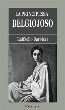 La Principessa Belgiojoso (Da memorie mondane inedite o rare e da archivii segreti di Stato).  Raffaello Barbiera