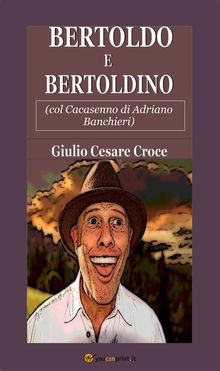 Bertoldo e Bertoldino (col Cacasenno di Adriano Banchieri).  Giulio Cesare Croce