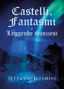 Castelli, Fantasmi e Leggende Scozzesi.  Ottavio Gusmini