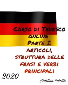 Corso di Tedesco Online Parte I: Articoli Struttura delle Frasi e Verbi principali.  Martina Paiotta