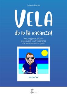 VELA do io la vacanza (Miti, leggende, giudizi e pregiudizi su un'esperienza che avete sempre sognato).  Roberto Baldini