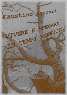 Vivere e sperare in tempi difficili.  Faustino Ferrari