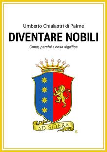 Diventare nobili. Come, perch e cosa significa..  Umberto Chialastri di Palme