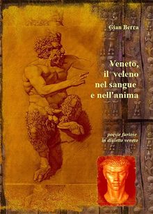 Veneto, il veleno nel sangue e nell'anima. Poesie in dialetto veneto con traduzione in italiano.  Gian Berra