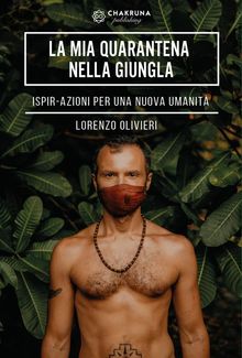 La Mia Quarantena nella Giungla. IspirAzioni per una Nuova Umanit.  Lorenzo Olivieri