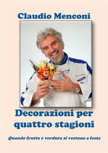 DECORAZIONI PER QUATTRO STAGIONI - Quando frutta e verdura si vestono a festa.  Claudio Menconi