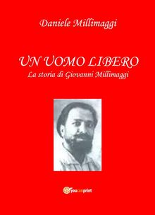 UN UOMO LIBERO la storia di Giovanni Millimaggi.  Daniele Millimaggi