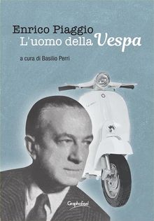 Enrico Piaggio - L'uomo della Vespa.  Basilio Perri