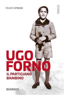 Ugo Forno. Il Partigiano Bambino.  Felice Cipriani