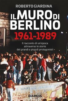 Il Muro di Berlino 1961-1989.  Roberto Giardina