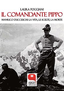 Il Comandante Pippo. Manrico Ducceschi: la vita, le scelte, la morte.  Laura Poggiani