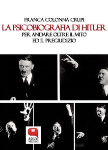 La psicobiografia di Hitler. Per andare oltre il mito ed il pregiudizio.  Franca Colonna Crupi