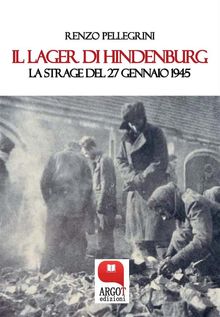 Il Lager di Hindenburg. La strage del 27 gennaio 1945.  Renzo Pellegrini