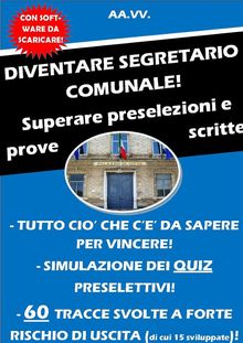 DIVENTARE SEGRETARIO COMUNALE! Superare preselezioni e prove scritte.  AA.VV.