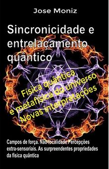 Sincronicidade e entrelaamento quntico. Campos de fora. No-localidade. Percepes extra-sensoriais. As surpreendentes propriedades da fsica quntica..  Jose Moniz