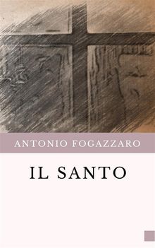 Il Santo.  Antonio Fogazzaro