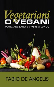 Vegetariani o vegani - mangiare sano e vivere a lungo.  Fabio De Angelis