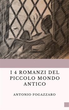 I 4 romanzi del Piccolo mondo antico.  Antonio Fogazzaro