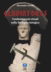 Gladiatores: combattimenti rituali nella Sardegna nuragica.  Alessandro Atzeni