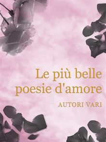 Le pi belle poesie d'amore.  Autori vari