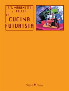 La cucina futurista.  Filippo Tommaso Marinetti