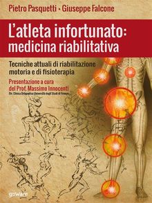 Latleta infortunato: medicina riabilitativa. Tecniche attuali di riabilitazione motoria e di fisioterapia.  Pietro Pasquetti