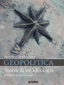 Geopolitica. Storia di un'ideologia.  Amedeo Maddaluno