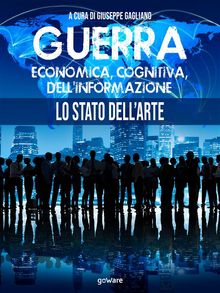 Guerra economica, cognitiva, dell'informazione. Lo stato dell'arte.  a cura di Giuseppe Gagliano