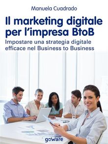 Il marketing digitale per limpresa BtoB. Impostare una strategia digitale efficace nel Business to Business.  Manuela Cuadrado