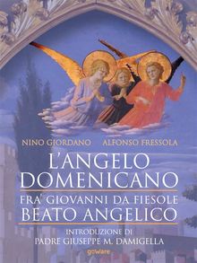 Langelo domenicano. Fra Giovanni da Fiesole - Beato Angelico.  Nino Giordano