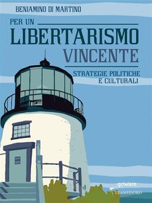 Per un Libertarismo vincente. Strategie politiche e culturali.  Beniamino Di Martino