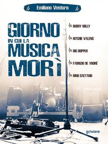 Il giorno in cui la musica mor. Buddy Holly, Ritchie Valens, Big Bopper, Fabrizio de Andr, Rino Gaetano.  Emiliano Ventura