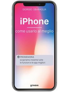 iPhone. Come usarlo al meglio. Scopriamo insieme tutte le funzioni e le app migliori.  Giorgio Sbaraglia