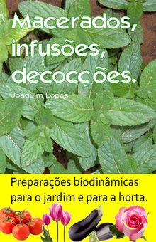 Macerados, infuses, decoces. Preparaes biodinmicas para o jardim e para a horta..  Joaquim Lopes