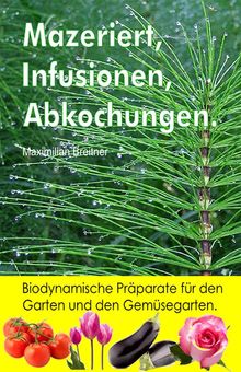 Mazeriert, Infusionen, Abkochungen. Biodynamische Prparate fr den Garten und den Gemsegarten..  Maximilian Breitner