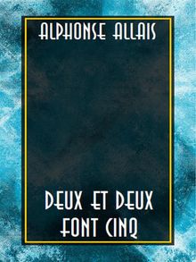 Deux et deux font cinq.  Alphonse Allais