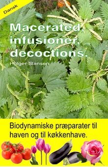 Macerated, infusioner, decoctions. Biodynamiske prparater til haven og til kkkenhave..  Holger Stensen