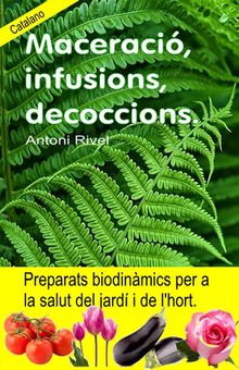 Maceraci, infusions, decoccions. Preparats biodinmics per a la salut del jard i de l'hort..  Antoni Rivel