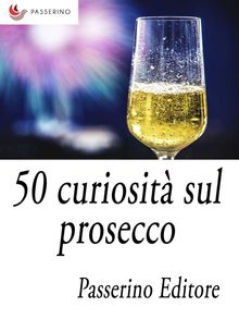 50 curiosit sul prosecco.  Passerino Editore