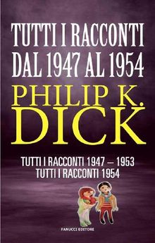 Tutti i racconti 1947-1954.  Philip K. Dick