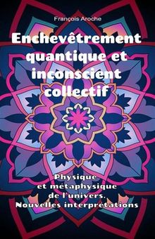 Enchevtrement quantique et inconscient collectif. Physique et mtaphysique de l'univers. Nouvelles interprtations..  Franois Aroche