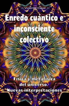 Enredo cuntico e inconsciente colectivo. Fsica y metafsica del universo. Nuevas interpretaciones.  Vicente Cajal