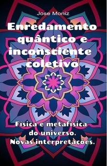 Enredamento quntico e inconsciente coletivo. Fsica e metafsica do universo. Novas interpretaes..  Jose Moniz